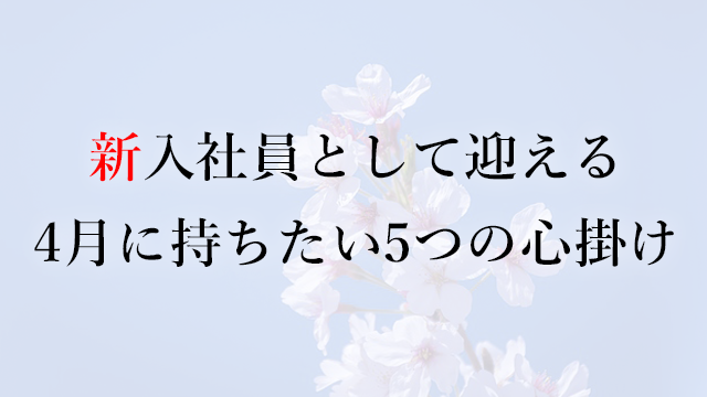 190402新入社員として迎える4月に持ちたい5つの心掛け