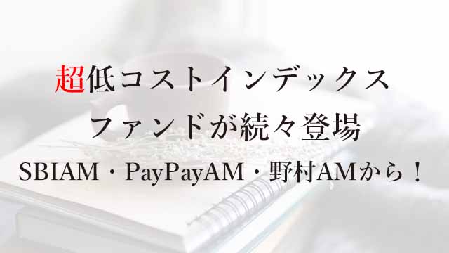 230625超低コストインデックスファンドが続々登場。SBIAM・PayPayAM・野村AMから！