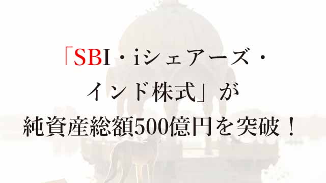 240424 「SBI・iシェアーズ・インド株式」が純資産総額500億円を突破！