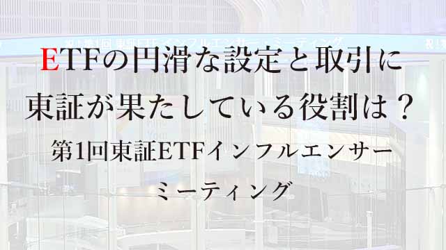 251125 ETFの円滑な設定と取引に東証が果たしている役割は？――第1回東証インフルエンサーミーティング